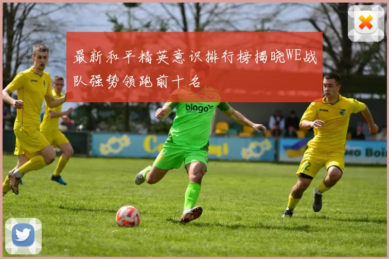 最新和平精英意识排行榜揭晓WE战队强势领跑前十名