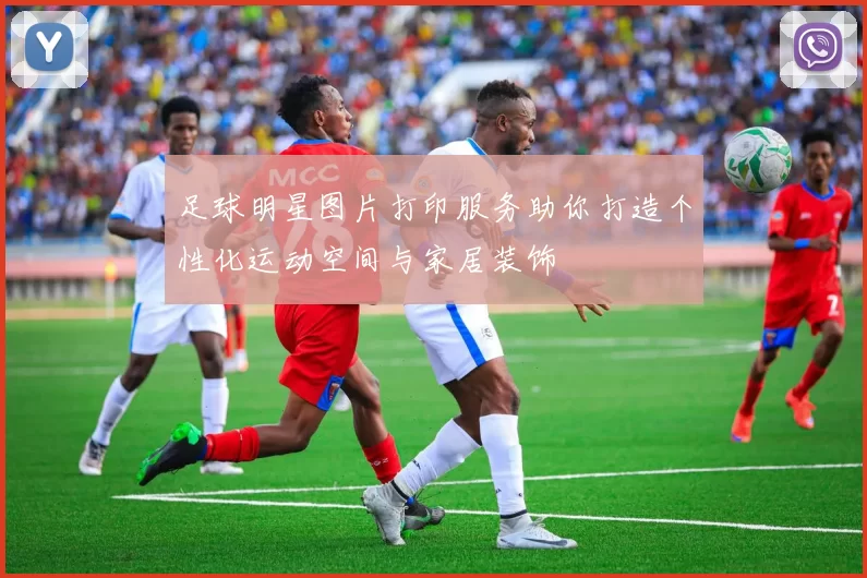 足球明星图片打印服务助你打造个性化运动空间与家居装饰