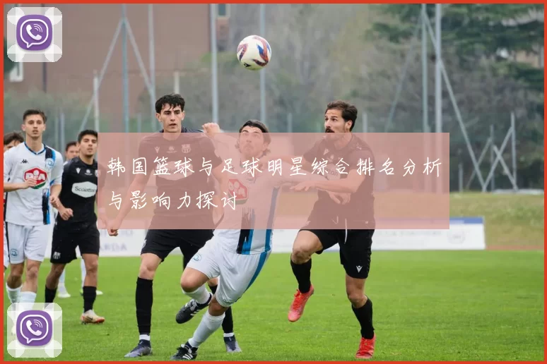 韩国篮球与足球明星综合排名分析与影响力探讨