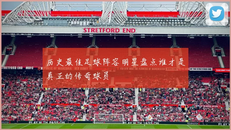 历史最佳足球阵容明星盘点谁才是真正的传奇球员