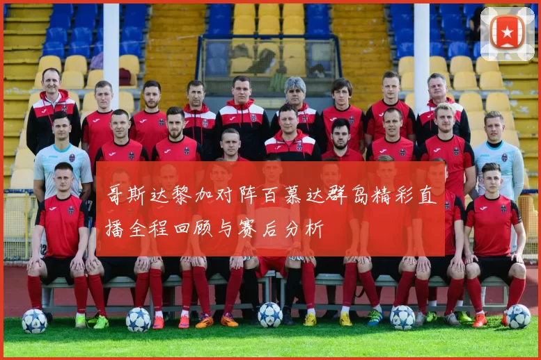 哥斯达黎加对阵百慕达群岛精彩直播全程回顾与赛后分析