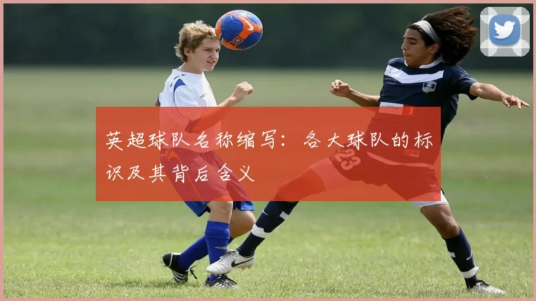 英超球队名称缩写：各大球队的标识及其背后含义