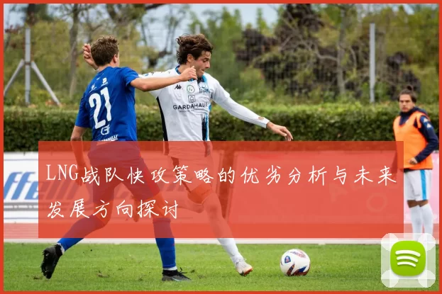 LNG战队快攻策略的优劣分析与未来发展方向探讨