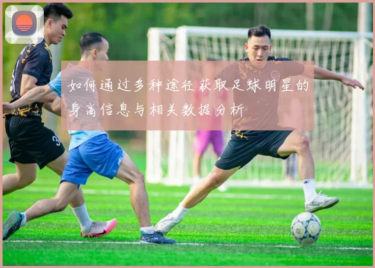 如何通过多种途径获取足球明星的身高信息与相关数据分析