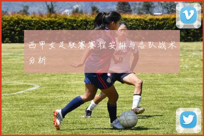 西甲女足联赛赛程安排与各队战术分析