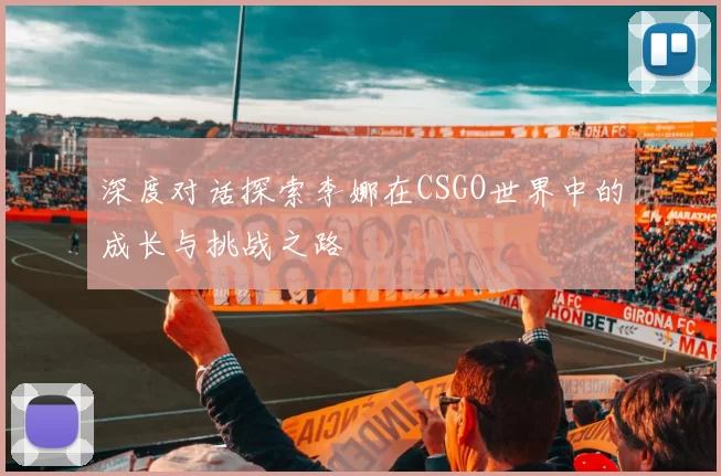 深度对话探索李娜在CSGO世界中的成长与挑战之路