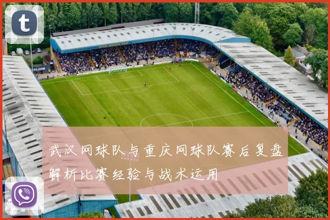 武汉网球队与重庆网球队赛后复盘解析比赛经验与战术运用