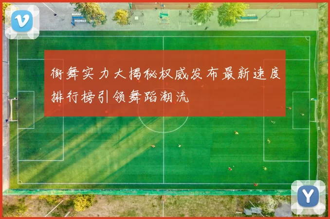 街舞实力大揭秘权威发布最新速度排行榜引领舞蹈潮流