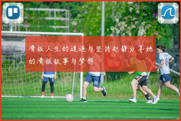 滑板人生的追逐与坚持赵静分享她的滑板故事与梦想