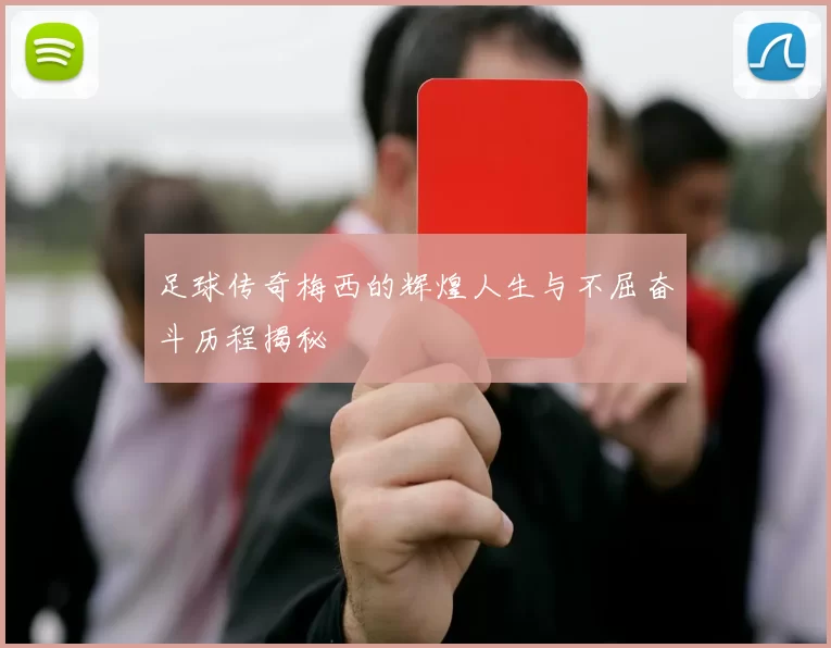 足球传奇梅西的辉煌人生与不屈奋斗历程揭秘