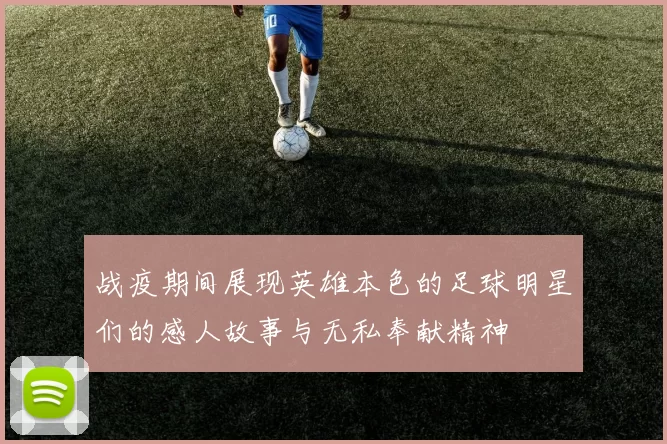 战疫期间展现英雄本色的足球明星们的感人故事与无私奉献精神