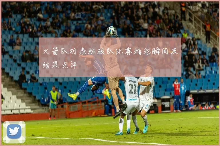 火箭队对森林狼队比赛精彩瞬间及结果点评