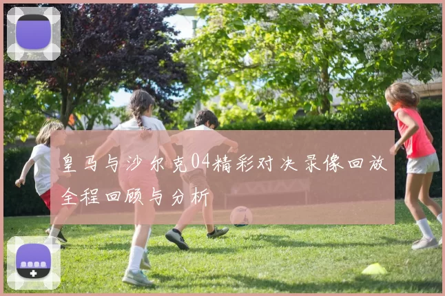 皇马与沙尔克04精彩对决录像回放全程回顾与分析