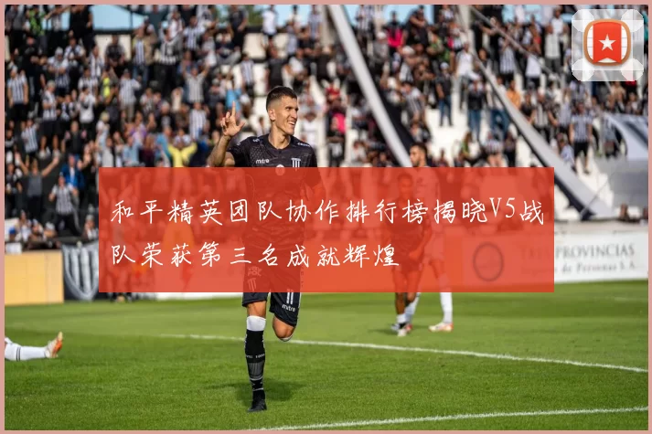 和平精英团队协作排行榜揭晓V5战队荣获第三名成就辉煌