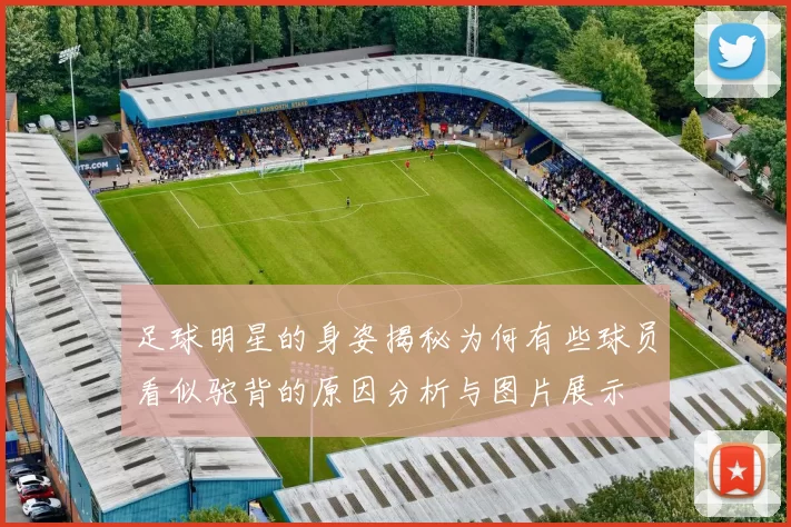 足球明星的身姿揭秘为何有些球员看似驼背的原因分析与图片展示