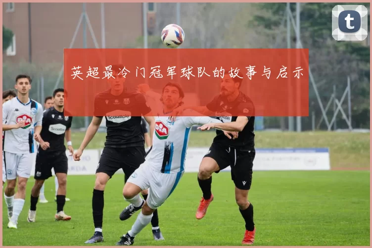 英超最冷门冠军球队的故事与启示
