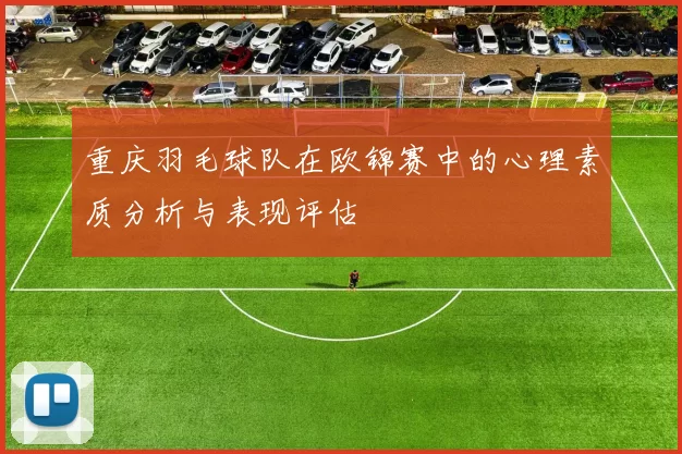 重庆羽毛球队在欧锦赛中的心理素质分析与表现评估